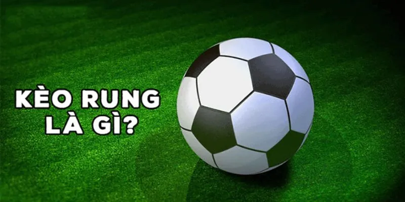 Kèo Rung Bóng Đá Là Gì ? Review Luật Dành Cho Newbie QQ88 2 Những nét chính giới thiệu kèo rung bóng đá là gì